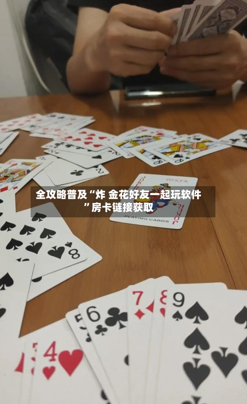 全攻略普及“炸 金花好友一起玩软件”房卡链接获取-第3张图片