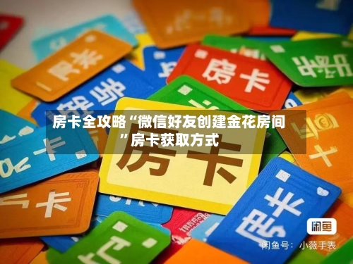 房卡全攻略“微信好友创建金花房间	”房卡获取方式-第2张图片