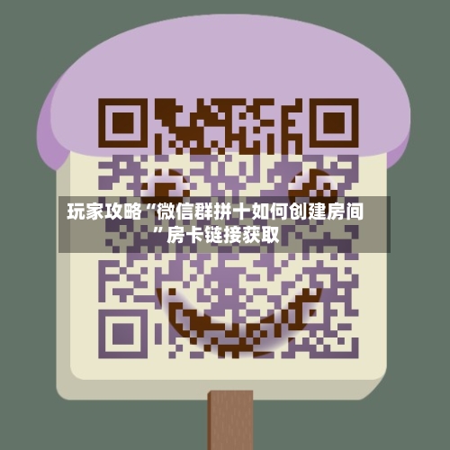 玩家攻略“微信群拼十如何创建房间”房卡链接获取-第3张图片