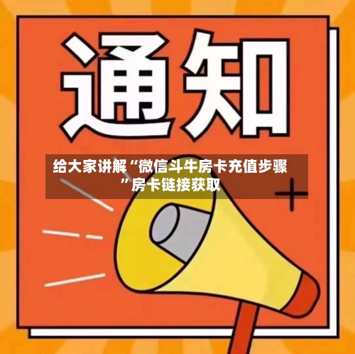 给大家讲解“微信斗牛房卡充值步骤	”房卡链接获取-第3张图片