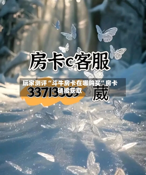 玩家测评“斗牛房卡在哪购买	”房卡链接获取-第3张图片
