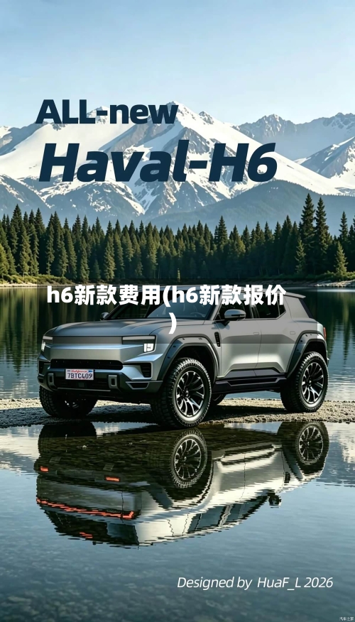 h6新款费用(h6新款报价)