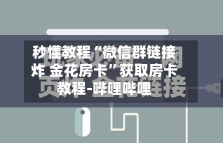 秒懂教程“微信群链接炸 金花房卡	”获取房卡教程-哔哩哔哩-第3张图片
