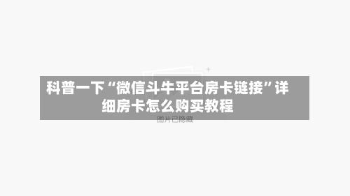 科普一下“微信斗牛平台房卡链接”详细房卡怎么购买教程-第2张图片