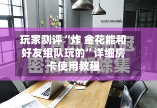 玩家测评“炸 金花能和好友组队玩的”详细房卡使用教程-第2张图片