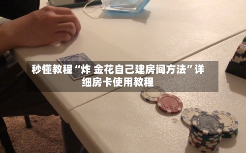 秒懂教程“炸 金花自己建房间方法”详细房卡使用教程-第2张图片