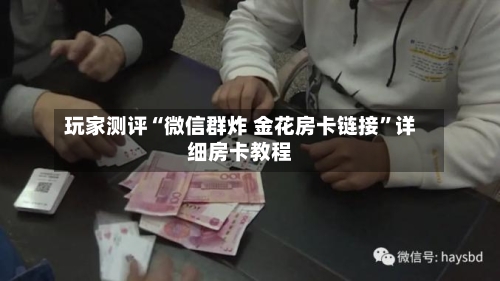 玩家测评“微信群炸 金花房卡链接”详细房卡教程-第3张图片