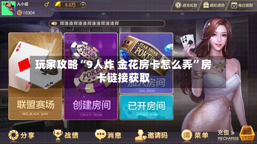 玩家攻略“9人炸 金花房卡怎么弄”房卡链接获取-第2张图片