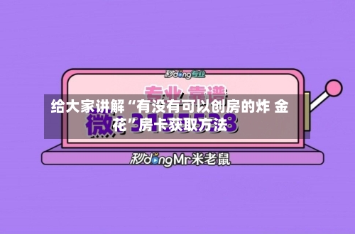 给大家讲解“有没有可以创房的炸 金花”房卡获取方法-第2张图片