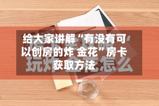 给大家讲解“有没有可以创房的炸 金花”房卡获取方法