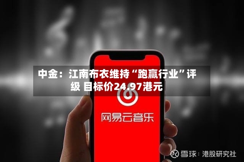 中金：江南布衣维持“跑赢行业	”评级 目标价24.97港元-第1张图片