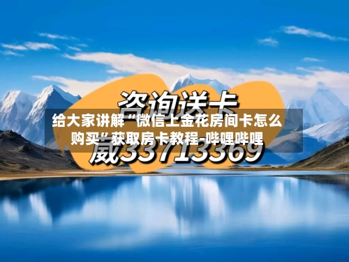 给大家讲解“微信上金花房间卡怎么购买”获取房卡教程-哔哩哔哩-第3张图片