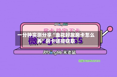 一分钟实测分享“金花好友房卡怎么弄”房卡链接获取-第2张图片
