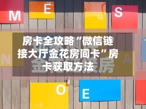 房卡全攻略“微信链接大厅金花房间卡”房卡获取方法-第2张图片