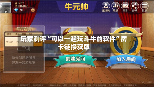玩家测评“可以一起玩斗牛的软件”房卡链接获取-第2张图片