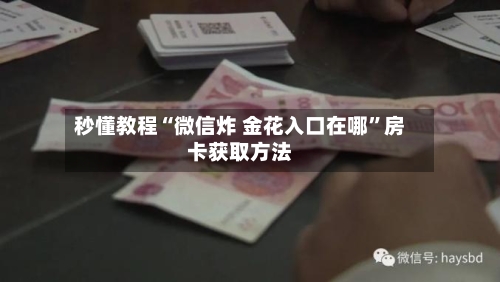 秒懂教程“微信炸 金花入口在哪”房卡获取方法-第2张图片