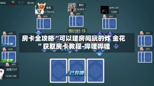 房卡全攻略“可以建房间玩的炸 金花”获取房卡教程-哔哩哔哩-第2张图片