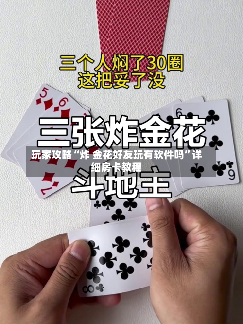 玩家攻略“炸 金花好友玩有软件吗”详细房卡教程-第2张图片