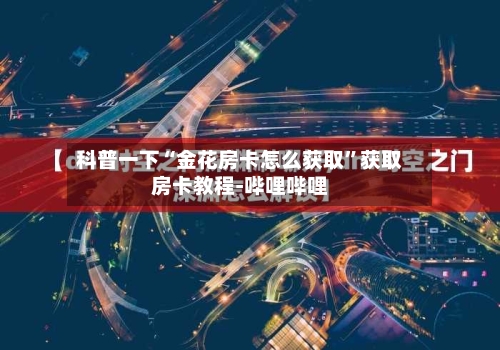 科普一下“金花房卡怎么获取	”获取房卡教程-哔哩哔哩-第2张图片