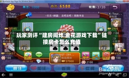 玩家测评“建房间炸 金花游戏下载	”链接房卡怎么充值-第3张图片