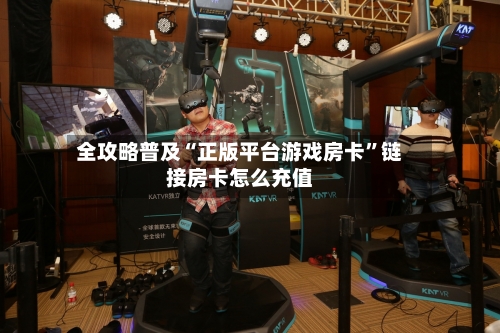 全攻略普及“正版平台游戏房卡”链接房卡怎么充值-第2张图片