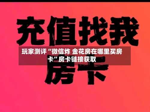 玩家测评“微信炸 金花房在哪里买房卡”房卡链接获取-第3张图片