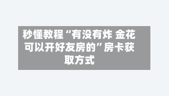 秒懂教程“有没有炸 金花可以开好友房的”房卡获取方式-第3张图片