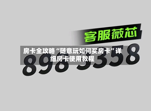 房卡全攻略“随意玩如何买房卡	”详细房卡使用教程-第2张图片