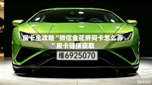房卡全攻略“微信金花房间卡怎么弄”房卡链接获取-第2张图片