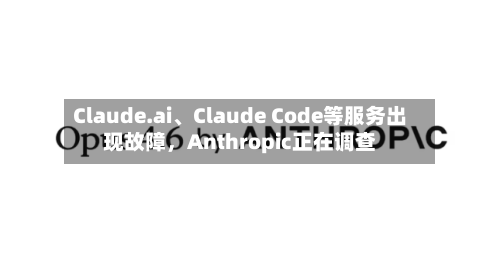 Claude.ai	、Claude Code等服务出现故障，Anthropic正在调查-第2张图片