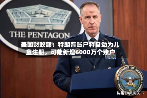 美国财政部：特朗普账户将自动为儿童注册，可能新增6000万个账户-第1张图片