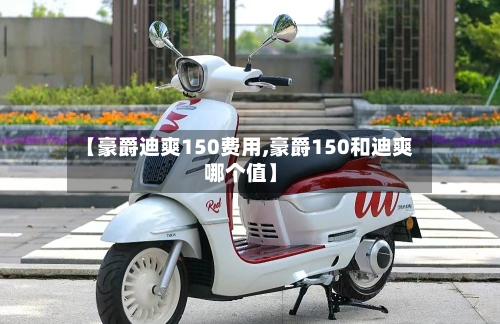 【豪爵迪爽150费用,豪爵150和迪爽哪个值】