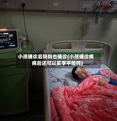 小孩确诊后妈妈也确诊(小孩确诊疾病后还可以买学平险吗)-第2张图片