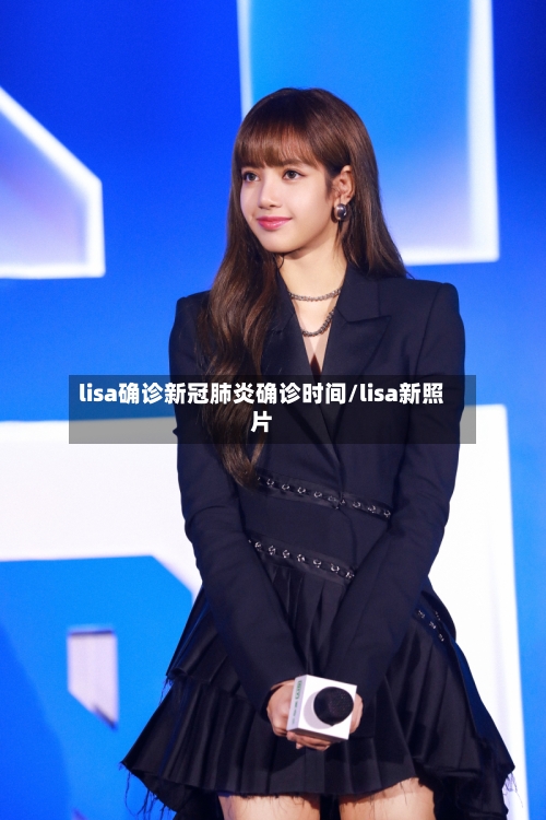 lisa确诊新冠肺炎确诊时间/lisa新照片-第2张图片