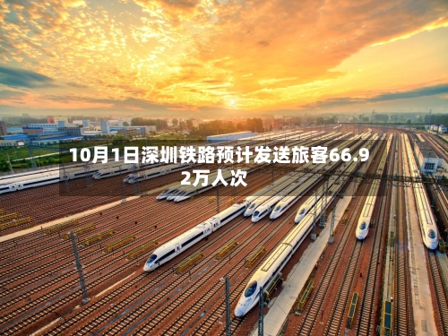 10月1日深圳铁路预计发送旅客66.92万人次-第1张图片