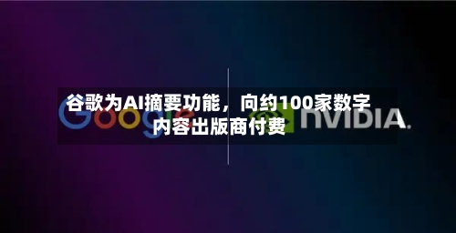 谷歌为AI摘要功能，向约100家数字内容出版商付费