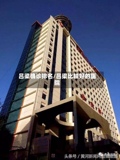 吕梁确诊排名/吕梁比较好的医院
