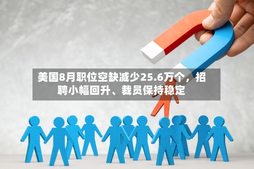 美国8月职位空缺减少25.6万个，招聘小幅回升	、裁员保持稳定-第2张图片