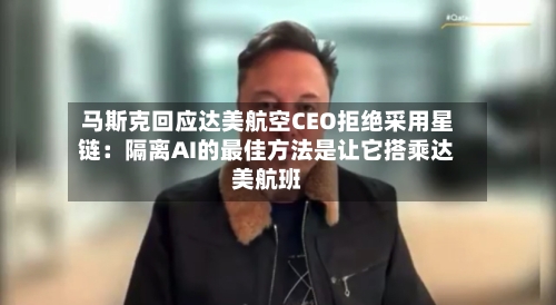 马斯克回应达美航空CEO拒绝采用星链:隔离AI的最佳方法是让它搭乘达美航班