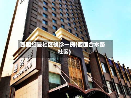 西固红星社区确诊一例(西固合水路社区)