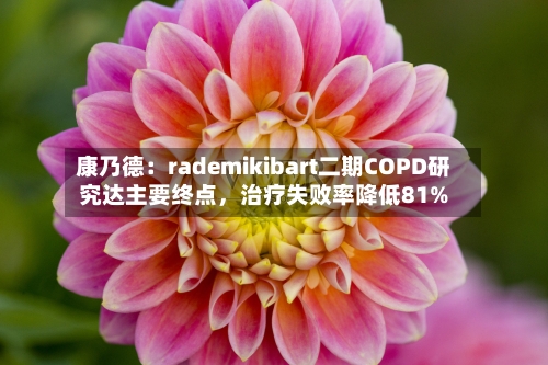 康乃德:rademikibart二期COPD研究达主要终点,治疗失败率降低81%