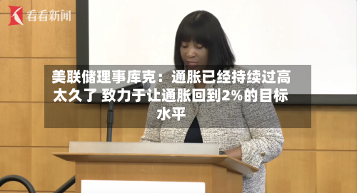 美联储理事库克:通胀已经持续过高太久了 致力于让通胀回到2%的目标水平
