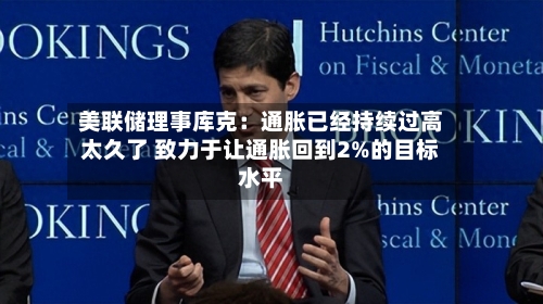 美联储理事库克:通胀已经持续过高太久了 致力于让通胀回到2%的目标水平-第2张图片