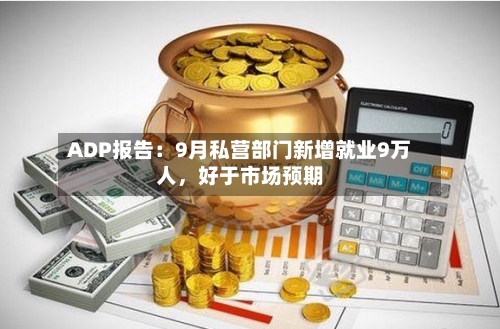 ADP报告：9月私营部门新增就业9万人，好于市场预期-第2张图片