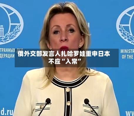 俄外交部发言人扎哈罗娃重申日本不应“入常”-第2张图片