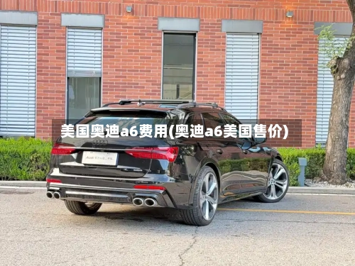 美国奥迪a6费用(奥迪a6美国售价)