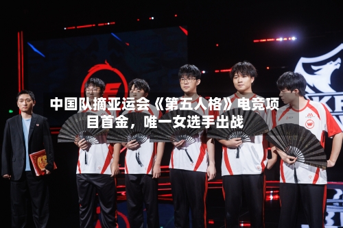 中国队摘亚运会《第五人格》电竞项目首金，唯一女选手出战-第2张图片