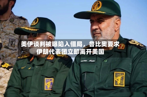 美伊谈判被曝陷入僵局，鲁比奥要求伊朗代表团立即离开美国-第2张图片