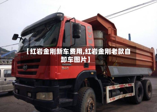 【红岩金刚新车费用,红岩金刚老款自卸车图片】