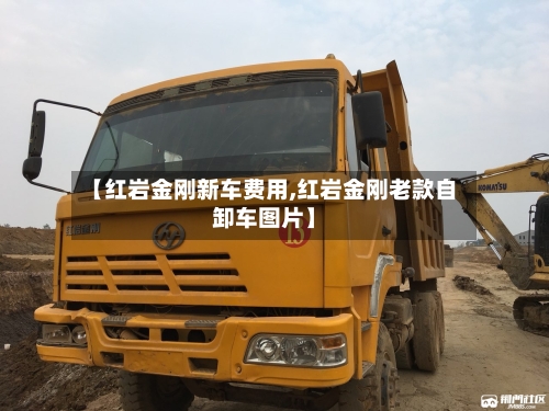 【红岩金刚新车费用,红岩金刚老款自卸车图片】-第2张图片